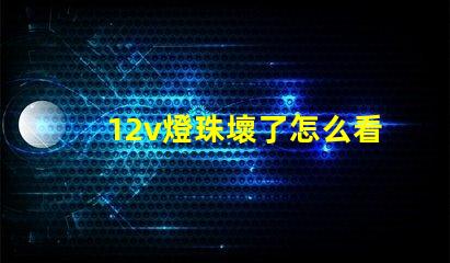 12v燈珠壞了怎么看出來 怎么看燈珠壞沒壞